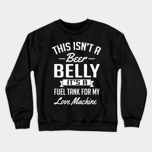 This Isnt A Beer Belly Its a Fuel Tank For My Love Crewneck Sweatshirt